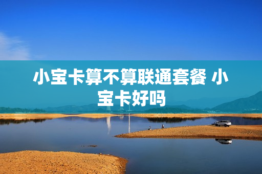 小宝卡算不算联通套餐 小宝卡好吗