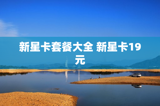 新星卡套餐大全 新星卡19元