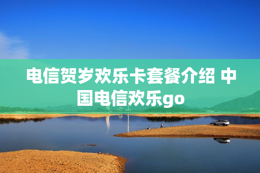 电信贺岁欢乐卡套餐介绍 中国电信欢乐go