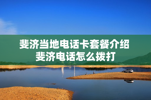 斐济当地电话卡套餐介绍 斐济电话怎么拨打
