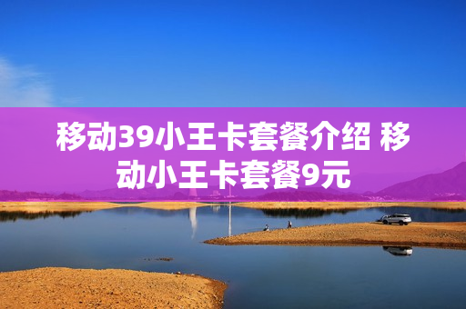 移动39小王卡套餐介绍 移动小王卡套餐9元