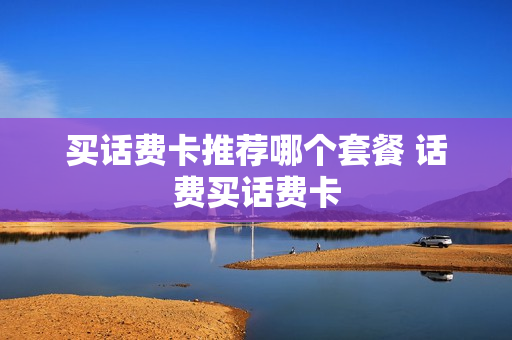 买话费卡推荐哪个套餐 话费买话费卡