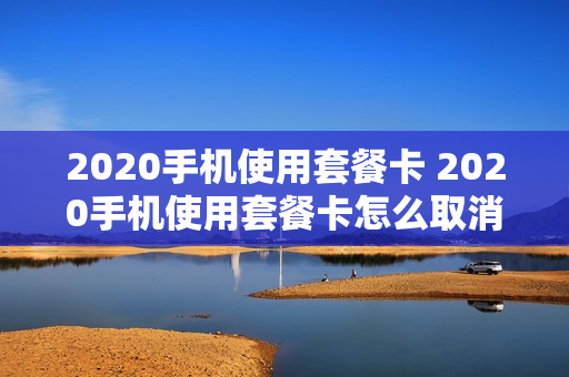 2020手机使用套餐卡 2020手机使用套餐卡怎么取消