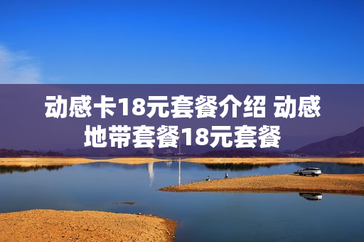 动感卡18元套餐介绍 动感地带套餐18元套餐