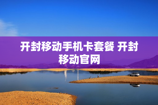 开封移动手机卡套餐 开封移动官网