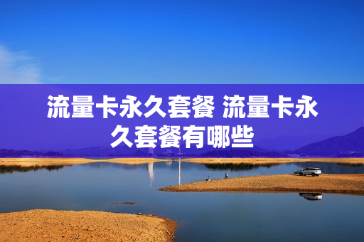 流量卡永久套餐 流量卡永久套餐有哪些