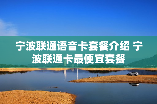 宁波联通语音卡套餐介绍 宁波联通卡最便宜套餐