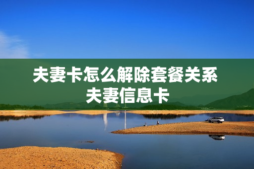 夫妻卡怎么解除套餐关系 夫妻信息卡