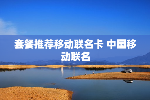 套餐推荐移动联名卡 中国移动联名