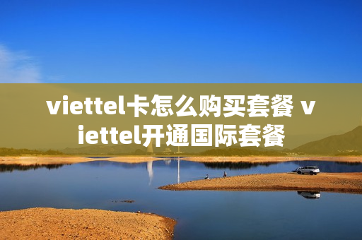 viettel卡怎么购买套餐 viettel开通国际套餐