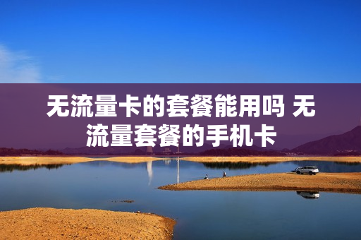 无流量卡的套餐能用吗 无流量套餐的手机卡