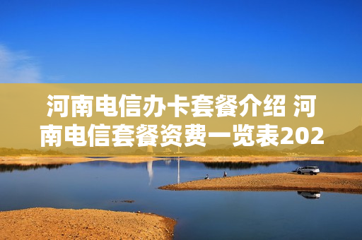 河南电信办卡套餐介绍 河南电信套餐资费一览表2021