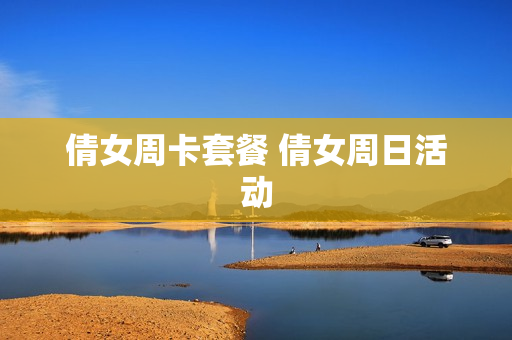 倩女周卡套餐 倩女周日活动