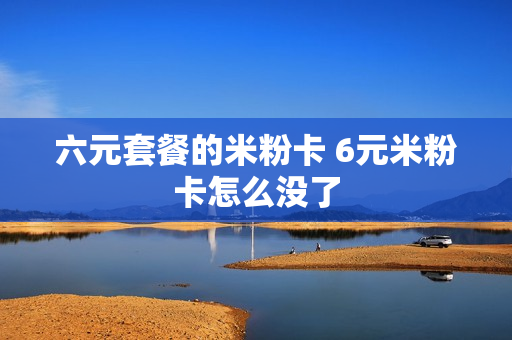 六元套餐的米粉卡 6元米粉卡怎么没了