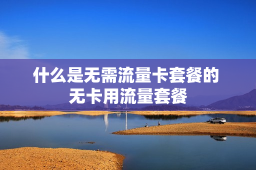 什么是无需流量卡套餐的 无卡用流量套餐