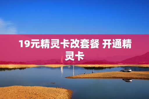 19元精灵卡改套餐 开通精灵卡