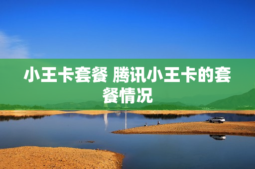 小王卡套餐 腾讯小王卡的套餐情况