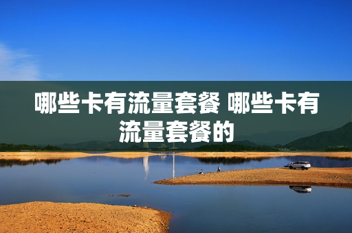 哪些卡有流量套餐 哪些卡有流量套餐的