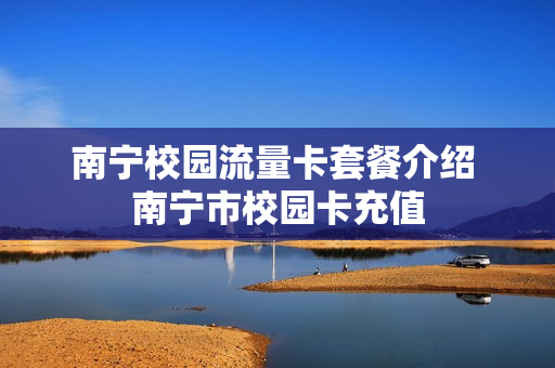 南宁校园流量卡套餐介绍 南宁市校园卡充值