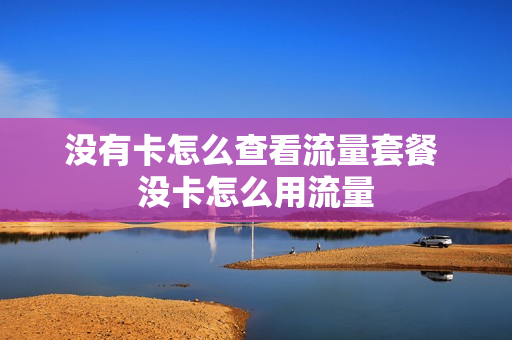 没有卡怎么查看流量套餐 没卡怎么用流量