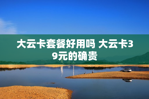 大云卡套餐好用吗 大云卡39元的确贵