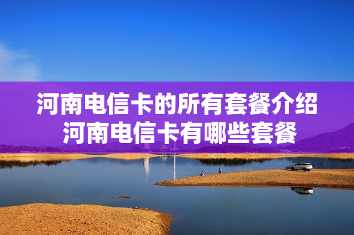 河南电信卡的所有套餐介绍 河南电信卡有哪些套餐