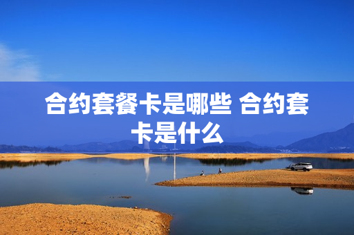 合约套餐卡是哪些 合约套卡是什么