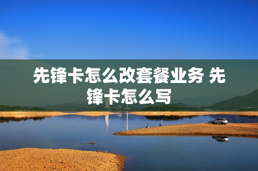 先锋卡怎么改套餐业务 先锋卡怎么写