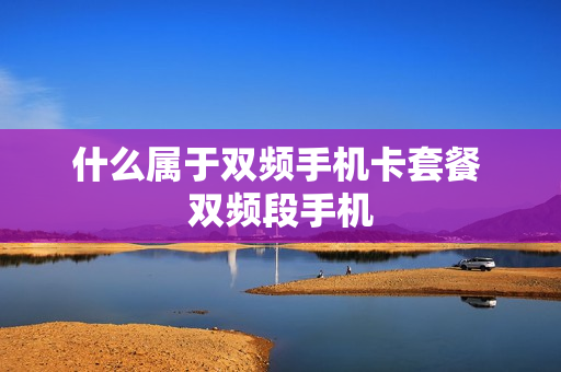 什么属于双频手机卡套餐 双频段手机