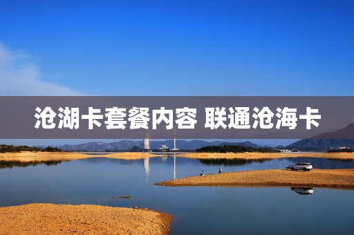 沧湖卡套餐内容 联通沧海卡