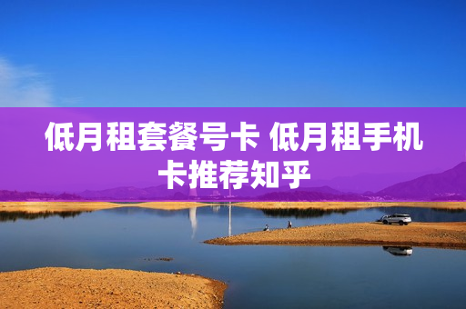 低月租套餐号卡 低月租手机卡推荐知乎