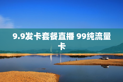 9.9发卡套餐直播 99纯流量卡