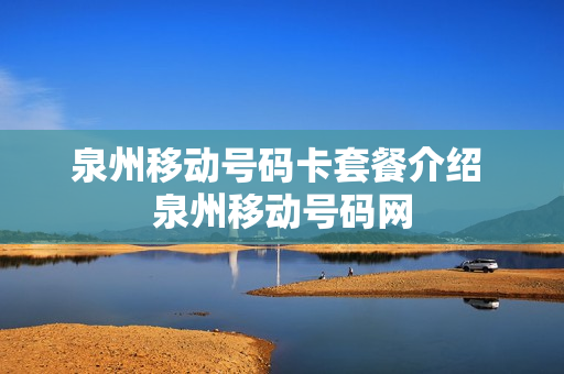 泉州移动号码卡套餐介绍 泉州移动号码网
