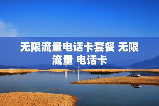 无限流量电话卡套餐 无限流量 电话卡