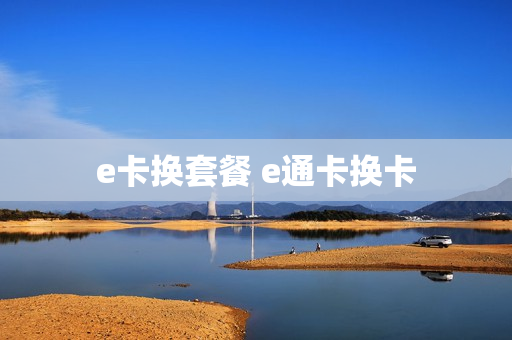 e卡换套餐 e通卡换卡