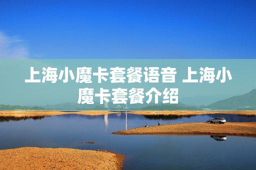 上海小魔卡套餐语音 上海小魔卡套餐介绍