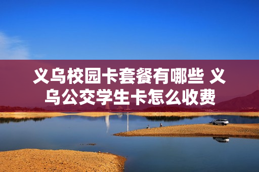 义乌校园卡套餐有哪些 义乌公交学生卡怎么收费