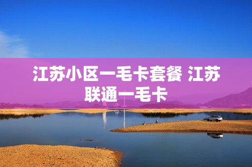 江苏小区一毛卡套餐 江苏联通一毛卡