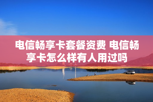 电信畅享卡套餐资费 电信畅享卡怎么样有人用过吗