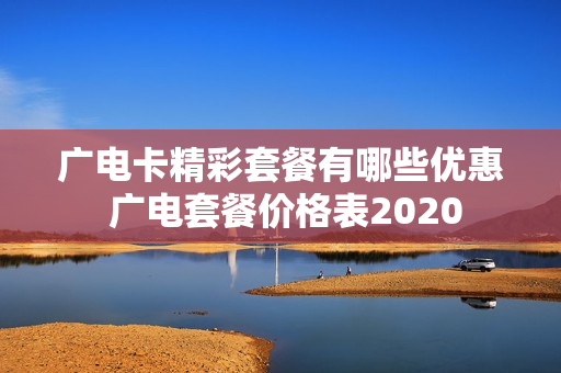 广电卡精彩套餐有哪些优惠 广电套餐价格表2020