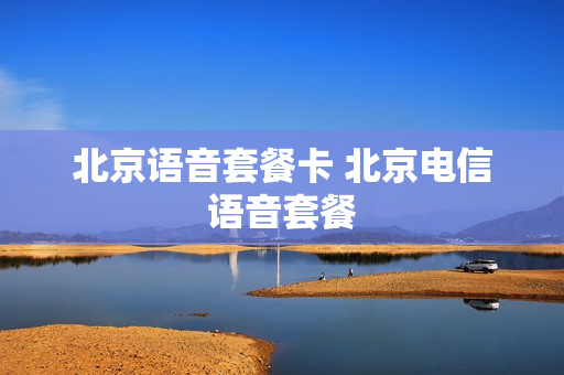 北京语音套餐卡 北京电信语音套餐