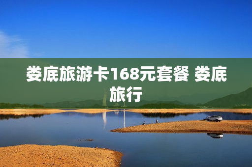 娄底旅游卡168元套餐 娄底旅行