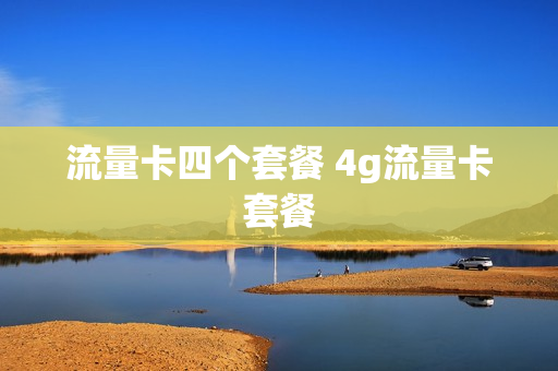 流量卡四个套餐 4g流量卡套餐