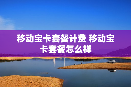 移动宝卡套餐计费 移动宝卡套餐怎么样