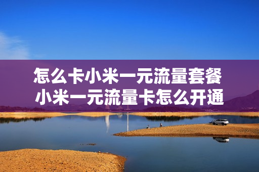 怎么卡小米一元流量套餐 小米一元流量卡怎么开通