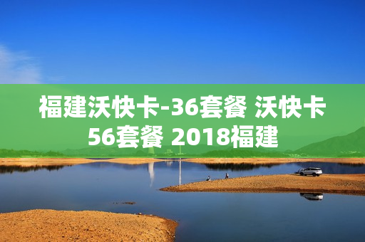 福建沃快卡-36套餐 沃快卡56套餐 2018福建