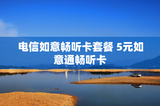 电信如意畅听卡套餐 5元如意通畅听卡