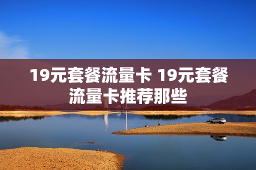 19元套餐流量卡 19元套餐流量卡推荐那些
