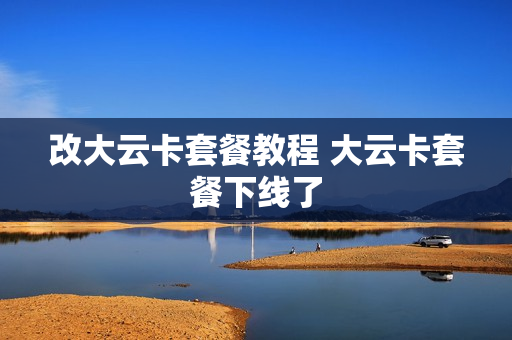 改大云卡套餐教程 大云卡套餐下线了