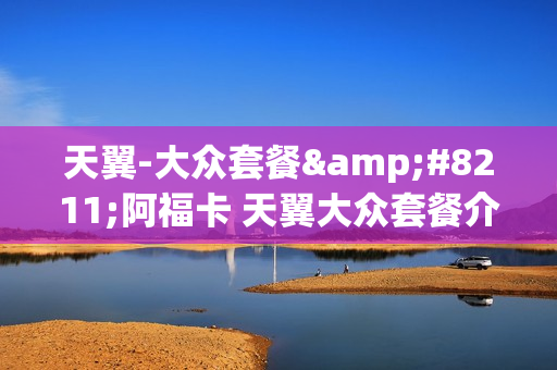 天翼-大众套餐&#8211;阿福卡 天翼大众套餐介绍